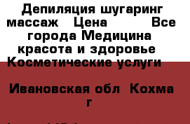 Депиляция шугаринг массаж › Цена ­ 200 - Все города Медицина, красота и здоровье » Косметические услуги   . Ивановская обл.,Кохма г.